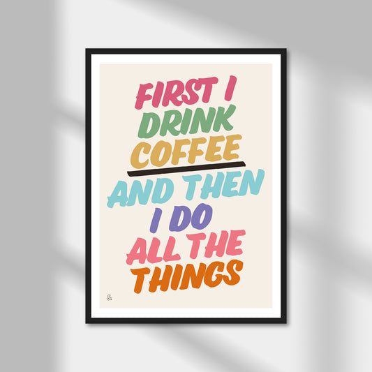 First I Drink Coffee And Then I Do Things Print | Colour Option A5