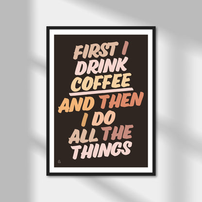 First I Drink Coffee And Then I Do Things Print | Colour Option A5